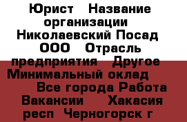 Юрист › Название организации ­ Николаевский Посад, ООО › Отрасль предприятия ­ Другое › Минимальный оклад ­ 20 000 - Все города Работа » Вакансии   . Хакасия респ.,Черногорск г.